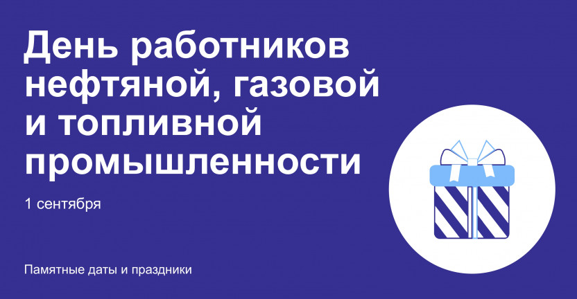 1 сентября – День работников нефтяной, газовой и топливной промышленности